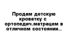 Продам детскую кроватку с  ортопедич.матрацем в отличном состоянии..